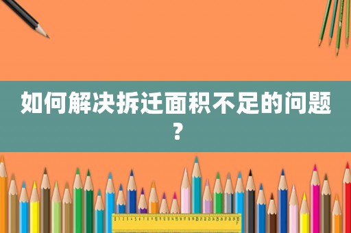 如何解決拆遷面積不足的問(wèn)題？