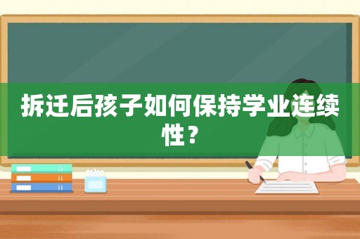 拆遷后孩子如何保持學(xué)業(yè)連續(xù)性？
