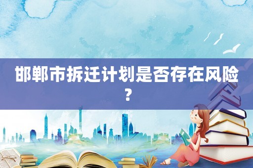 邯鄲市拆遷計劃是否存在風險？