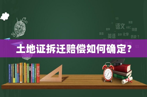 土地證拆遷賠償如何確定？