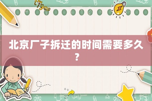 北京廠子拆遷的時間需要多久？