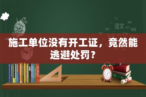 施工單位沒有開工證，竟然能逃避處罰？