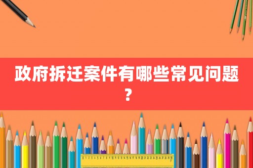 政府拆遷案件有哪些常見問題？
