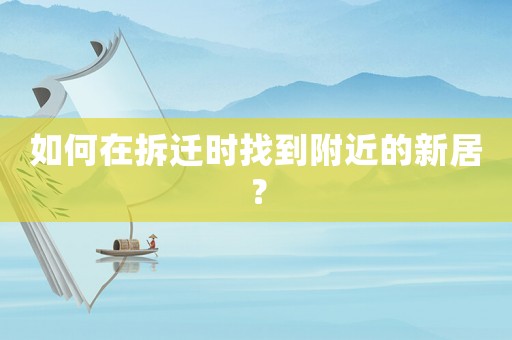 如何在拆遷時找到附近的新居？