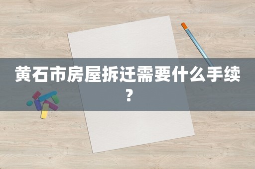 黃石市房屋拆遷需要什么手續？