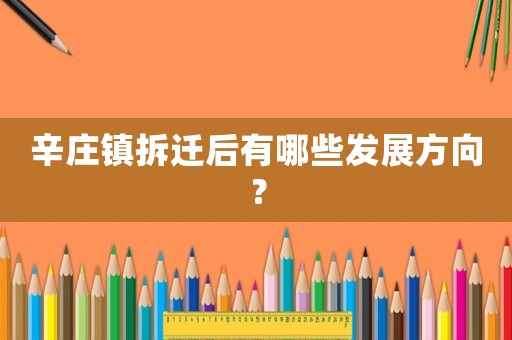 辛莊鎮(zhèn)拆遷后有哪些發(fā)展方向？