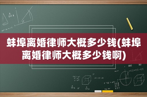 蚌埠離婚律師大概多少錢(蚌埠離婚律師大概多少錢啊)