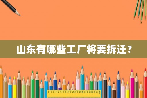 山東有哪些工廠將要拆遷？