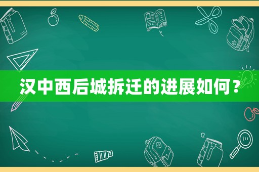 漢中西后城拆遷的進(jìn)展如何？