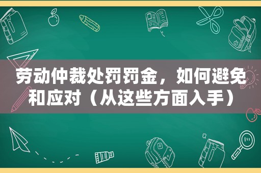 勞動仲裁處罰罰金，如何避免和應對（從這些方面入手）