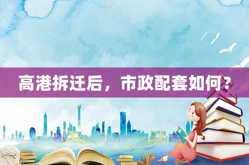 高港拆遷后，市政配套如何？