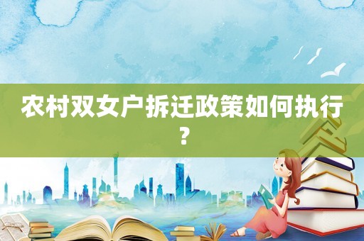 農(nóng)村雙女戶拆遷政策如何執(zhí)行？