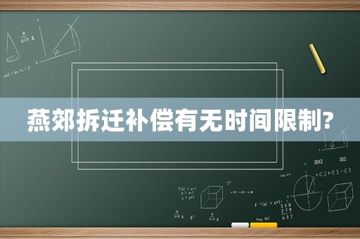燕郊拆遷補償有無時間限制?