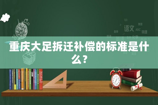 重慶大足拆遷補償的標準是什么？