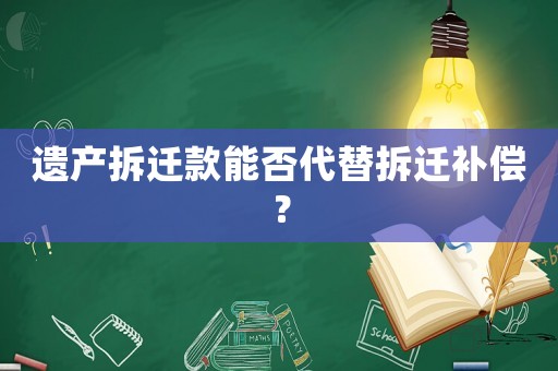 遺產拆遷款能否代替拆遷補償？