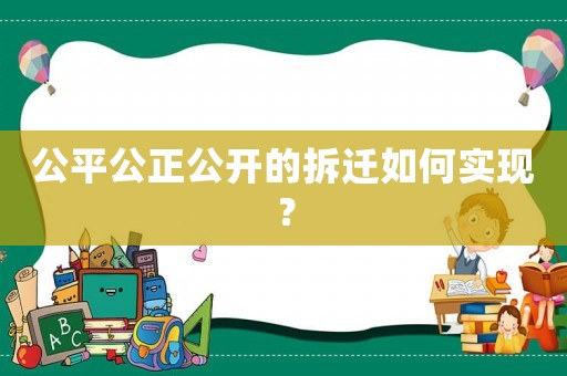 公平公正公開的拆遷如何實現(xiàn)？