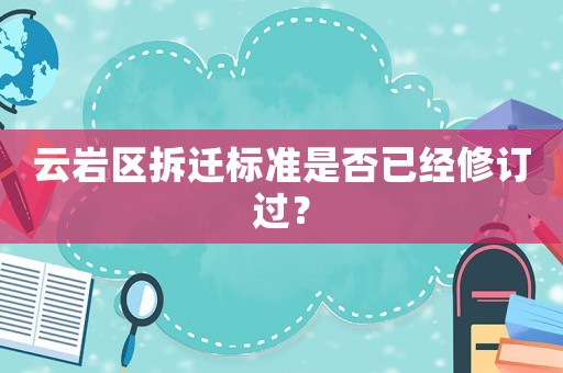 云巖區拆遷標準是否已經修訂過？