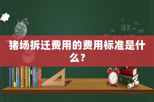 豬場拆遷費用的費用標準是什么？