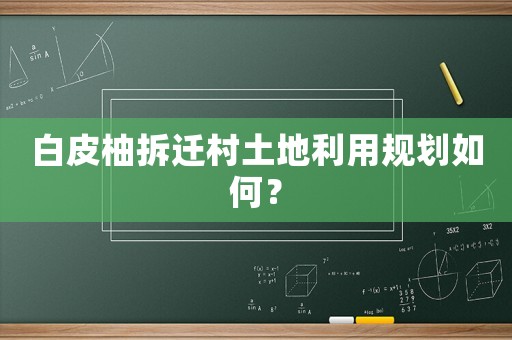 白皮柚拆遷村土地利用規劃如何？