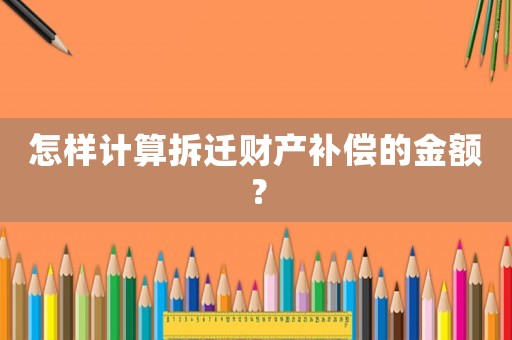 怎樣計算拆遷財產補償的金額？
