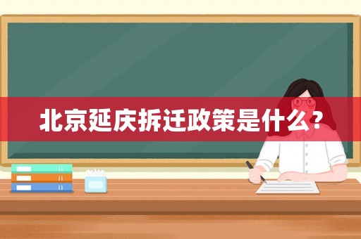 北京延慶拆遷政策是什么？
