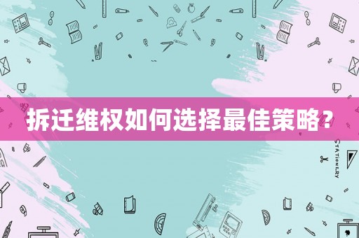 拆遷維權如何選擇最佳策略？