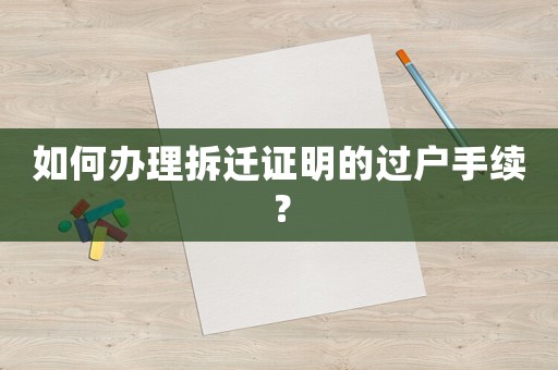 如何辦理拆遷證明的過戶手續？