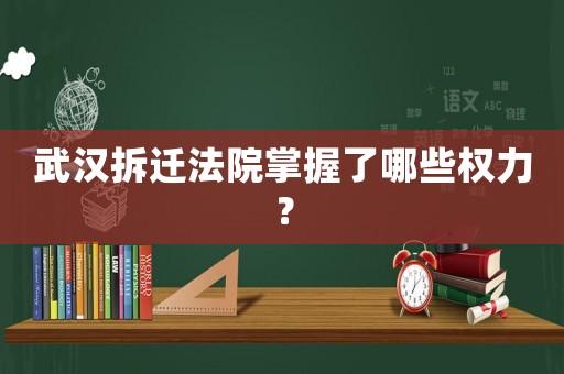 武漢拆遷法院掌握了哪些權力？