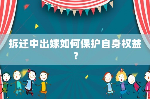 拆遷中出嫁如何保護自身權益？
