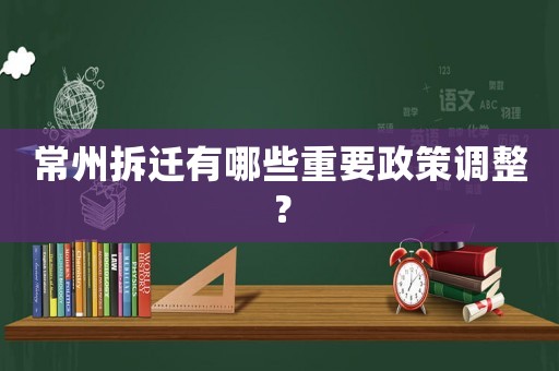 常州拆遷有哪些重要政策調整？