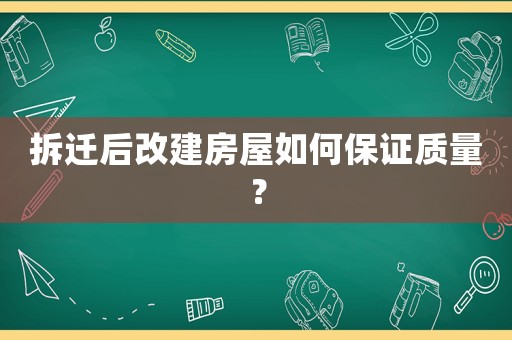 拆遷后改建房屋如何保證質量？