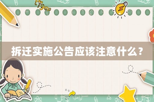 拆遷實(shí)施公告應(yīng)該注意什么？