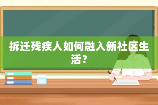 拆遷殘疾人如何融入新社區生活？