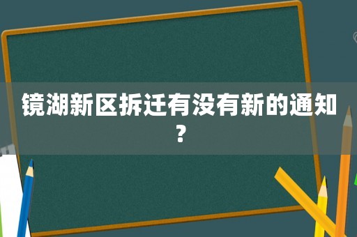 鏡湖新區(qū)拆遷有沒(méi)有新的通知？