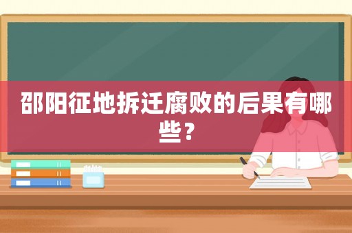 邵陽征地拆遷腐敗的后果有哪些？