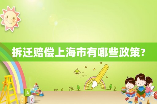 拆遷賠償上海市有哪些政策?