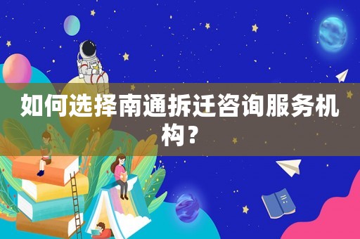如何選擇南通拆遷咨詢服務機構？