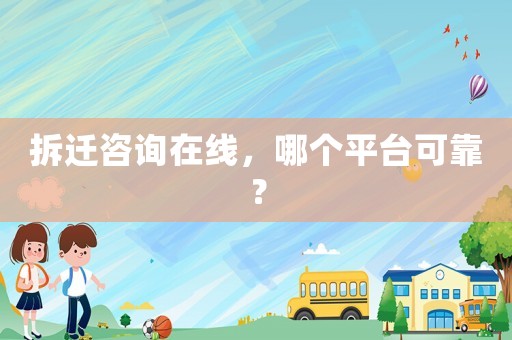 拆遷咨詢在線，哪個平臺可靠？