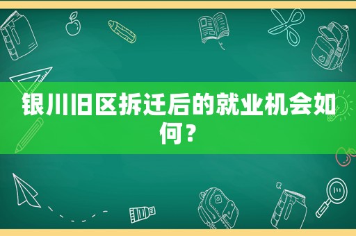 銀川舊區拆遷后的就業機會如何？