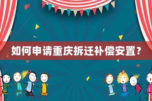 如何申請重慶拆遷補償安置？