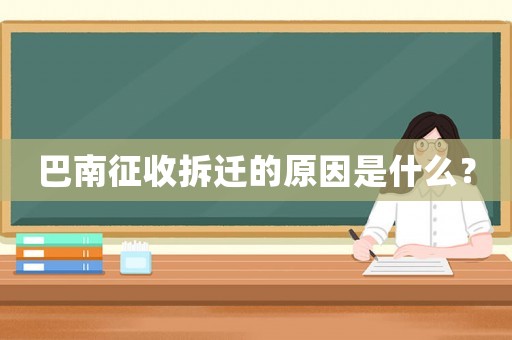 巴南征收拆遷的原因是什么？