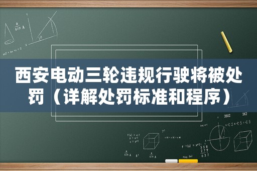 西安電動三輪違規行駛將被處罰（詳解處罰標準和程序）