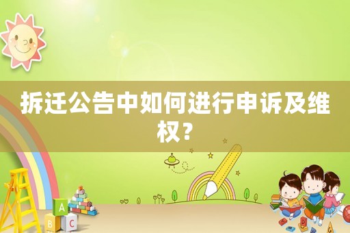 拆遷公告中如何進(jìn)行申訴及維權(quán)？