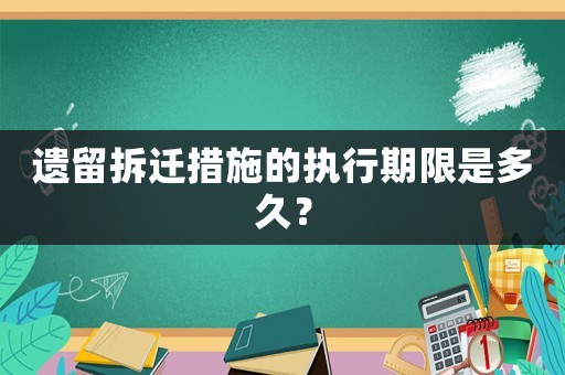 遺留拆遷措施的執(zhí)行期限是多久？