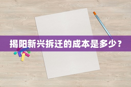 揭陽新興拆遷的成本是多少？
