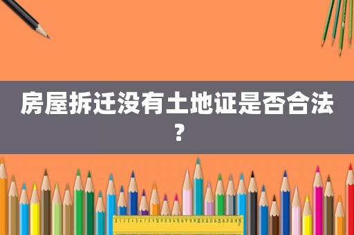 房屋拆遷沒有土地證是否合法？