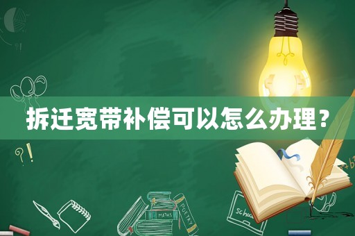 拆遷寬帶補償可以怎么辦理？