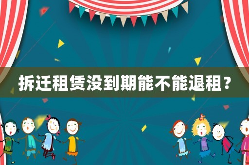 拆遷租賃沒到期能不能退租？