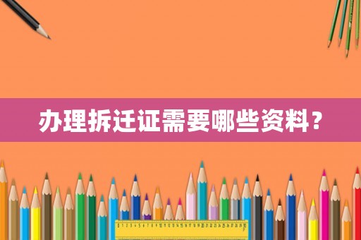 辦理拆遷證需要哪些資料？