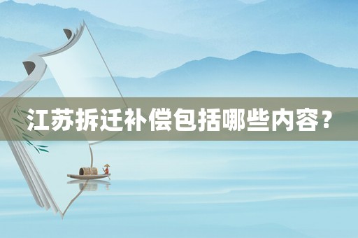 江蘇拆遷補償包括哪些內容？